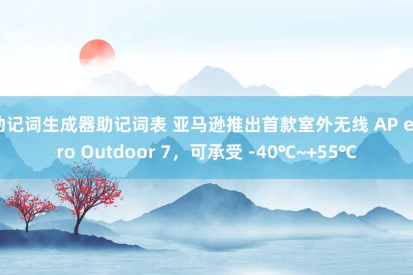 助记词生成器助记词表 亚马逊推出首款室外无线 AP eero Outdoor 7，可承受 -40℃~+55℃