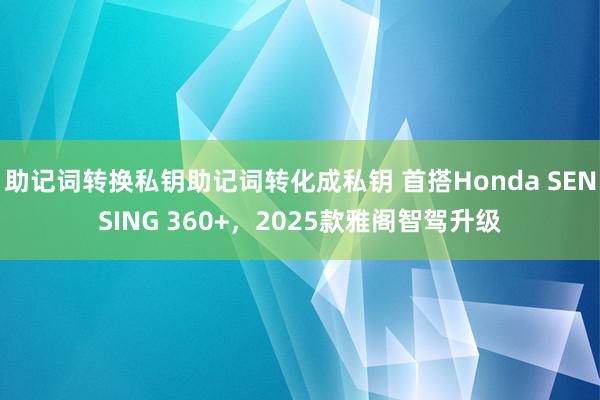 助记词转换私钥助记词转化成私钥 首搭Honda SENSING 360+，2025款雅阁智驾升级