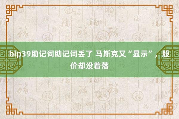 bip39助记词助记词丢了 马斯克又“显示”，股价却没着落