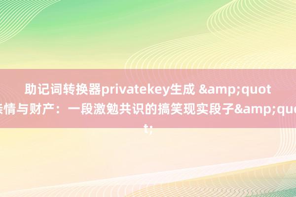 助记词转换器privatekey生成 &quot;亲情与财产：一段激勉共识的搞笑现实段子&quot;