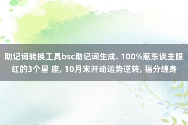 助记词转换工具bsc助记词生成. 100%惹东谈主眼红的3个星 座, 10月末开动运势逆转, 福分缠身