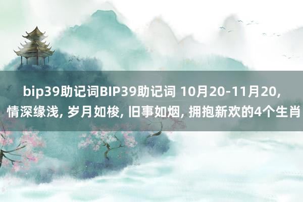 bip39助记词BIP39助记词 10月20-11月20, 情深缘浅, 岁月如梭, 旧事如烟, 拥抱新欢的4个生肖